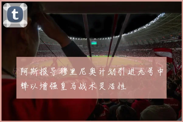 阿斯报导穆里尼奥计划引进九号中锋以增强皇马战术灵活性