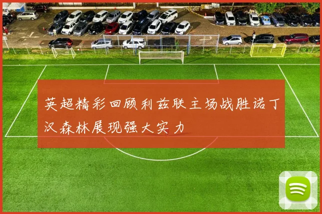 英超精彩回顾利兹联主场战胜诺丁汉森林展现强大实力