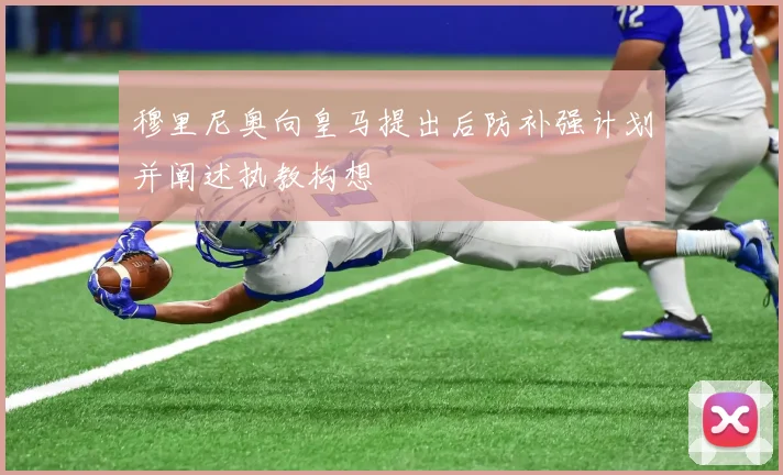 穆里尼奥向皇马提出后防补强计划并阐述执教构想